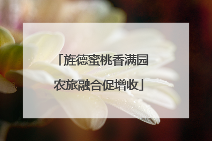 旌德蜜桃香满园 农旅融合促增收