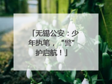 无锡公安：少年执笔，“警”护启航！