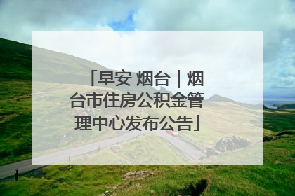 早安 烟台｜烟台市住房公积金管理中心发布公告