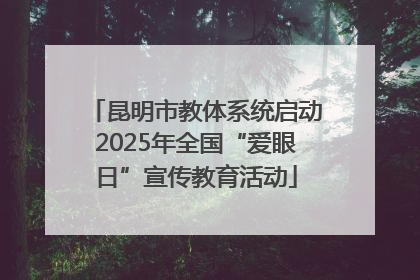 昆明市教体系统启动2025年全国“爱眼日”宣传教育活动