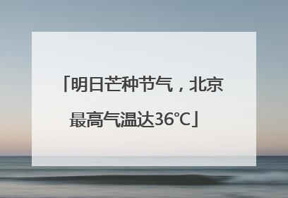 明日芒种节气，北京最高气温达36℃