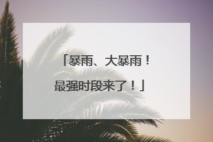 暴雨、大暴雨！最强时段来了！