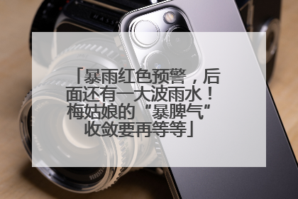 暴雨红色预警，后面还有一大波雨水！梅姑娘的“暴脾气”收敛要再等等