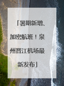 暑期新增、加密航班！泉州晋江机场最新发布