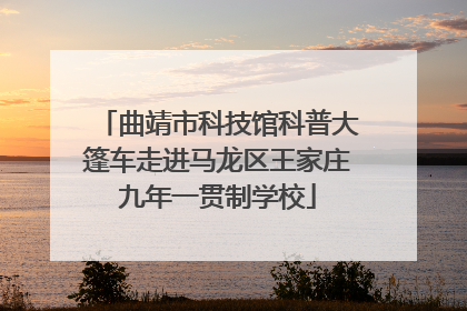 曲靖市科技馆科普大篷车走进马龙区王家庄九年一贯制学校