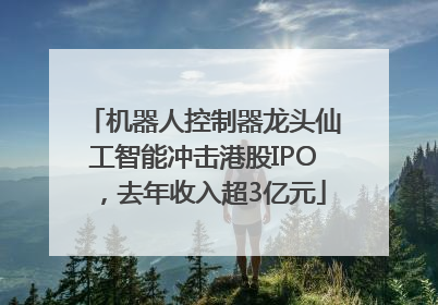 机器人控制器龙头仙工智能冲击港股IPO，去年收入超3亿元