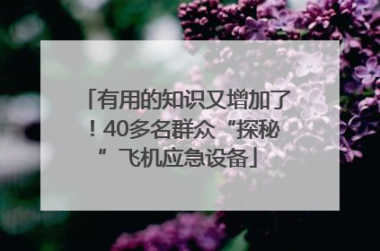 有用的知识又增加了！40多名群众“探秘”飞机应急设备