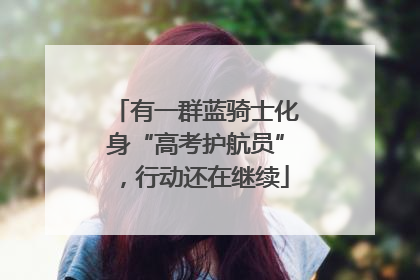 有一群蓝骑士化身“高考护航员”，行动还在继续