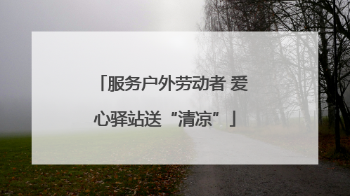服务户外劳动者 爱心驿站送“清凉”