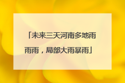 未来三天河南多地雨雨雨，局部大雨暴雨