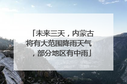 未来三天，内蒙古将有大范围降雨天气，部分地区有中雨