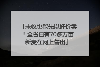 未收也能先以好价卖！全省已有70多万亩新麦在网上售出