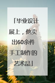 毕业设计展上，他卖出60余件手工制作的艺术品