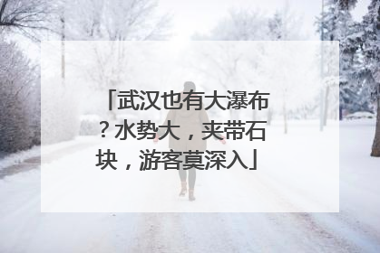 武汉也有大瀑布？水势大，夹带石块，游客莫深入