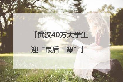 武汉40万大学生迎“最后一课”