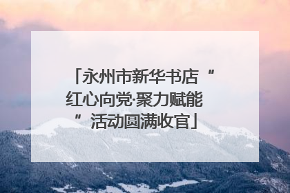 永州市新华书店“红心向党·聚力赋能”活动圆满收官