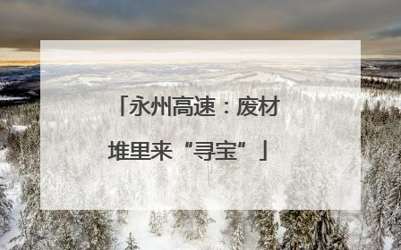 永州高速：废材堆里来“寻宝”