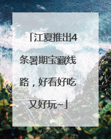 江夏推出4条暑期宝藏线路，好看好吃又好玩~