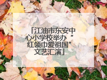 江油市东安中心小学校举办“红领巾爱祖国”文艺汇演