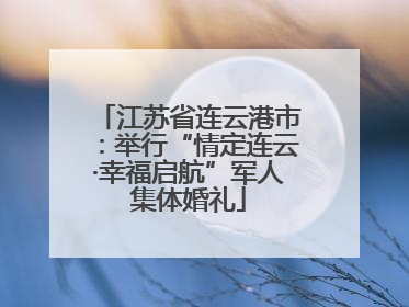 江苏省连云港市：举行“情定连云·幸福启航”军人集体婚礼
