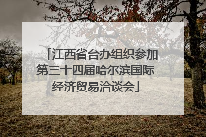 江西省台办组织参加第三十四届哈尔滨国际经济贸易洽谈会