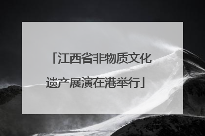 江西省非物质文化遗产展演在港举行