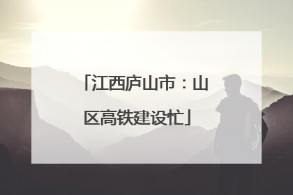 江西庐山市：山区高铁建设忙