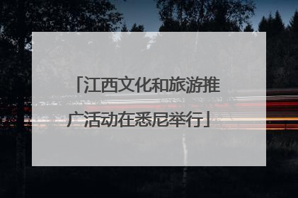 江西文化和旅游推广活动在悉尼举行