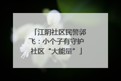 江阴社区民警郭飞：小个子有守护社区“大能量”