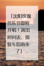 沈阳玫瑰音乐节即将开唱！演出时间表、接驳车指南来了