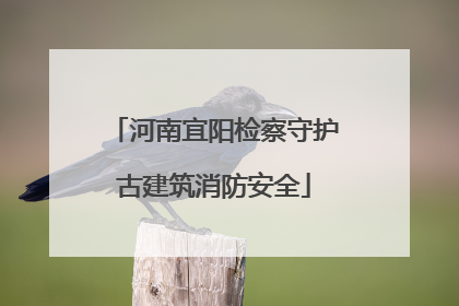 河南宜阳检察守护古建筑消防安全