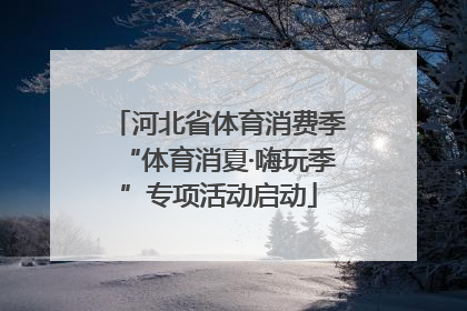 河北省体育消费季“体育消夏·嗨玩季”专项活动启动