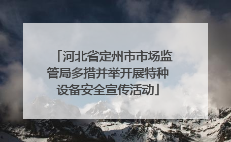 河北省定州市市场监管局多措并举开展特种设备安全宣传活动