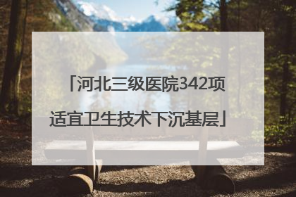 河北三级医院342项适宜卫生技术下沉基层