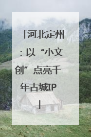 河北定州：以“小文创”点亮千年古城IP