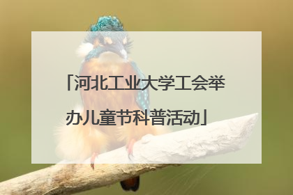 河北工业大学工会举办儿童节科普活动