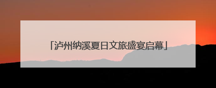 泸州纳溪夏日文旅盛宴启幕