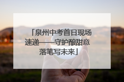 泉州中考首日现场速递——守护酿甜意 落笔写未来