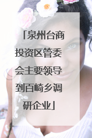 泉州台商投资区管委会主要领导到百崎乡调研企业