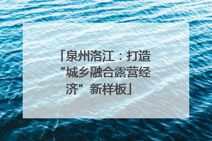 泉州洛江：打造“城乡融合露营经济”新样板