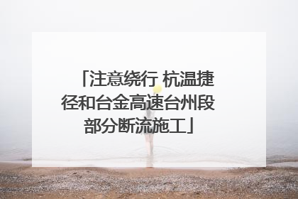 注意绕行 杭温捷径和台金高速台州段部分断流施工