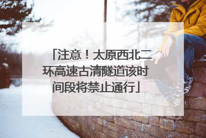 注意！太原西北二环高速古清隧道该时间段将禁止通行
