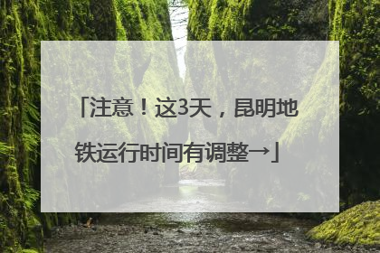 注意！这3天，昆明地铁运行时间有调整→
