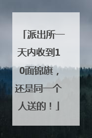 派出所一天内收到10面锦旗，还是同一个人送的！