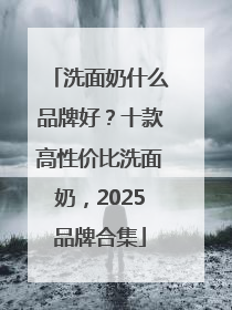 洗面奶什么品牌好？十款高性价比洗面奶，2025品牌合集