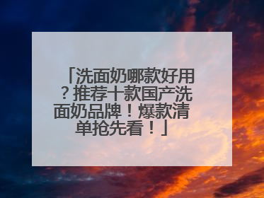 洗面奶哪款好用？推荐十款国产洗面奶品牌！爆款清单抢先看！