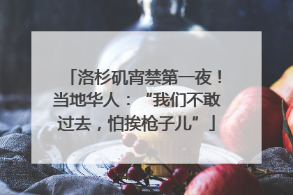 洛杉矶宵禁第一夜！当地华人：“我们不敢过去，怕挨枪子儿”