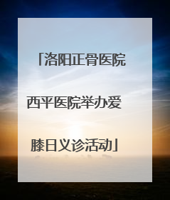 洛阳正骨医院西平医院举办爱膝日义诊活动