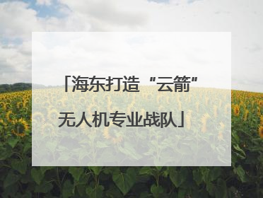 海东打造“云箭”无人机专业战队