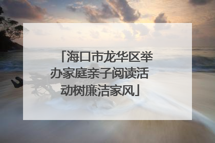 海口市龙华区举办家庭亲子阅读活动树廉洁家风